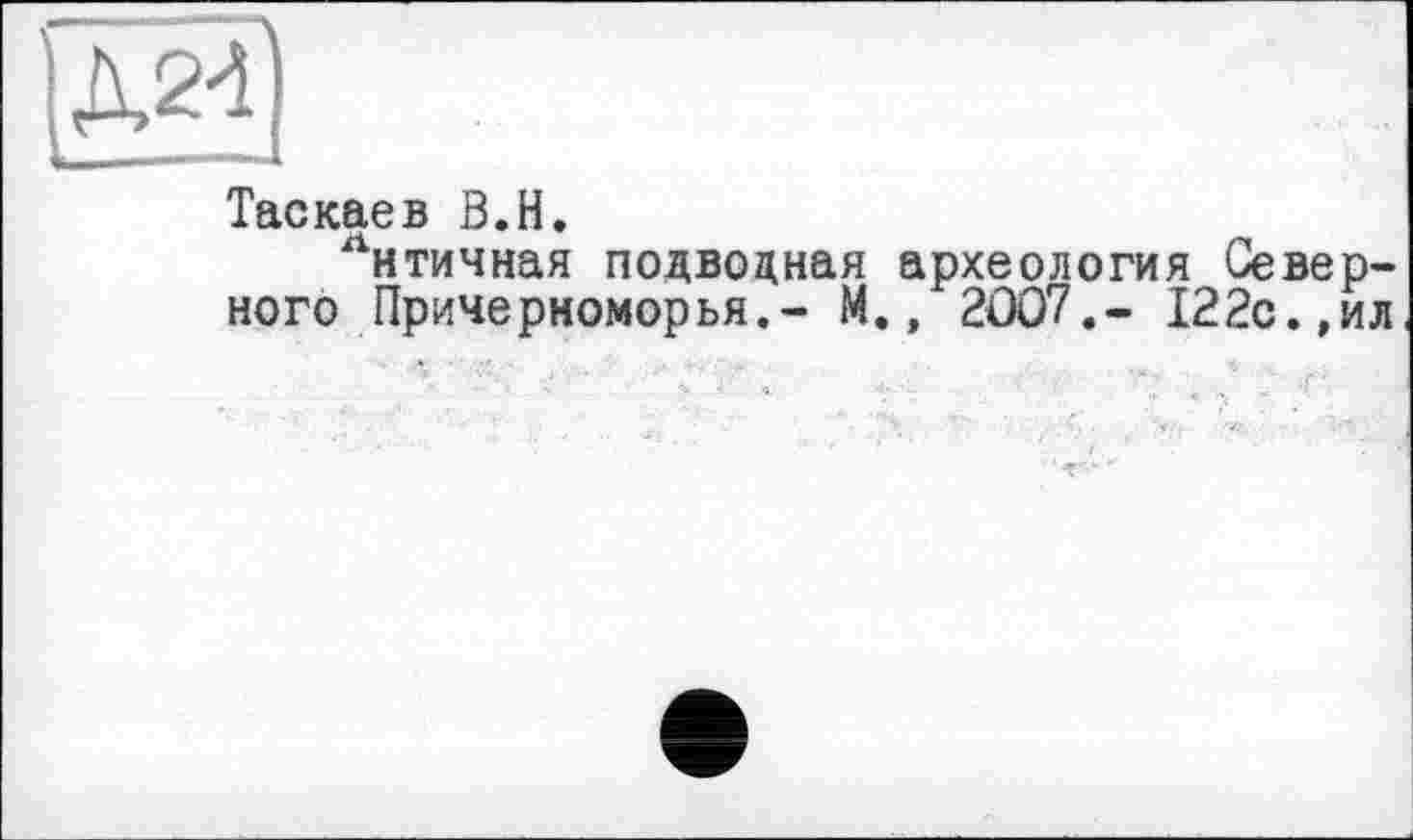 ﻿Таскаев В.H.
лнтичная подводная археология Северного Причерноморья.- М., 2007.« 122с.,ил